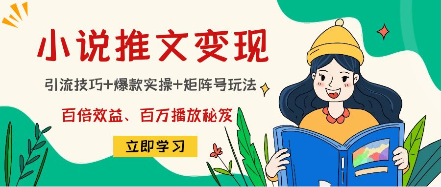 （4569期）小说推文训练营：引流技巧+爆款实操+矩阵号玩法，百倍效益、百万播放秘笈-创奇社