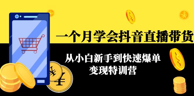 （4299期）一个月学会抖音直播带货：从小白新手到快速爆单变现特训营(63节课)-创奇社 - AI前沿·副业变现·资源教程！