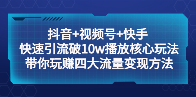 （5403期）抖音+视频号+快手 快速引流破10w播放核心玩法：带你玩赚四大流量变现方法！-创奇社