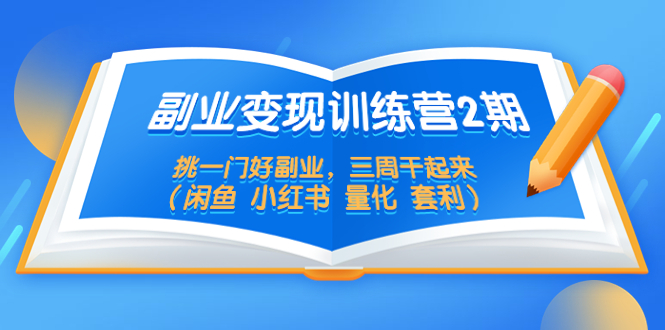 （5445期）副业变现训练营2期，挑一门好副业，三周干起来（闲鱼 小红书 量化 套利）-创奇社