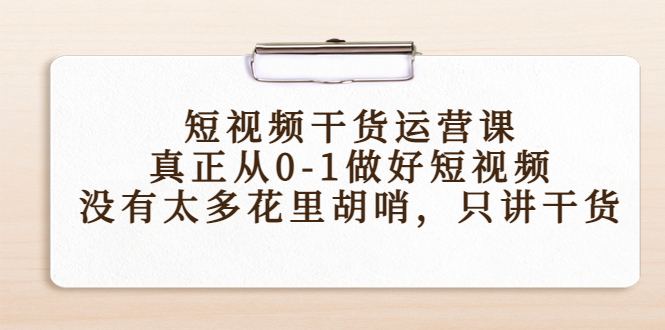 （4192期）短视频干货运营课，真正从0-1做好短视频，没有太多花里胡哨，只讲干货-创奇社 - AI前沿·副业变现·资源教程！