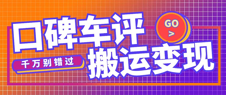 （5187期）搬运口碑车评，拿现金，一个实名最高可撸450元【详细操作教程】-创奇社 - AI前沿·副业变现·资源教程！