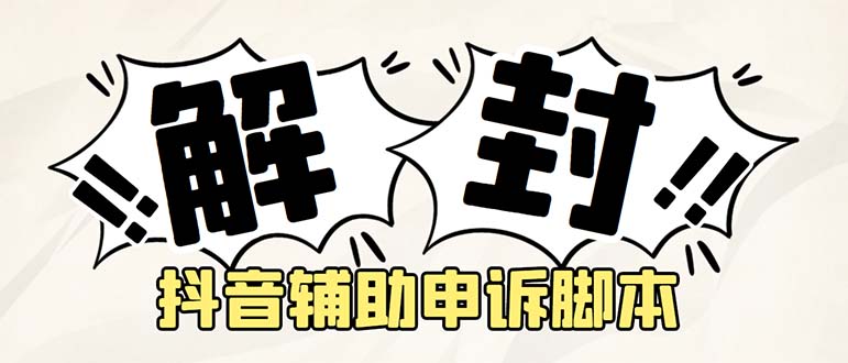 （5285期）外面收费688的抖音申诉解封脚本，号称成功率百分百【永久脚本+详细教程】-创奇社 - AI前沿·副业变现·资源教程！