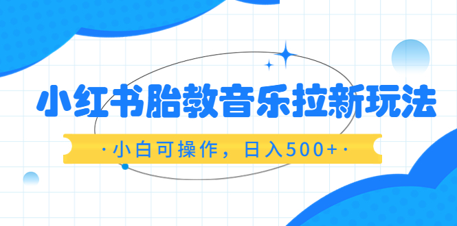（6256期）小红书胎教音乐拉新玩法，小白可操作，日入500+（资料已打包）-创奇社
