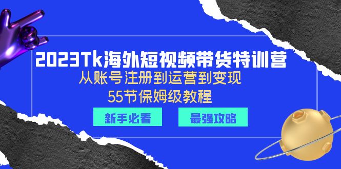 （6334期）2023Tk海外-短视频带货特训营：从账号注册到运营到变现-55节保姆级教程！-创奇社