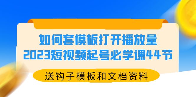 （5843期）如何套模板打开播放量，2023短视频起号必学课44节（送钩子模板和文档资料）-创奇社 - AI前沿·副业变现·资源教程！