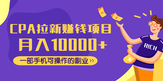 （4514期）CPA拉新赚钱项目，月入10000+一部手机可操作的副业！-创奇社