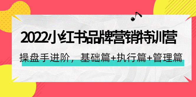 （4297期）2022小红书品牌营销特训营：操盘手进阶，基础篇+执行篇+管理篇（42节）-创奇社