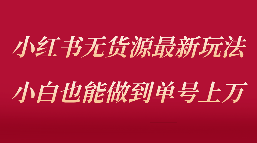 （5646期）小红书无货源最新螺旋起号玩法，电商小白也能做到单号上万（收费3980）-创奇社 - AI前沿·副业变现·资源教程！