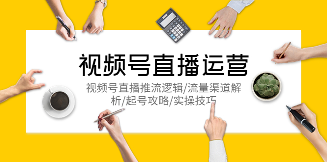 （5730期）视频号直播运营，视频号直播推流逻辑/流量渠道解析/起号攻略/实操技巧-创奇社