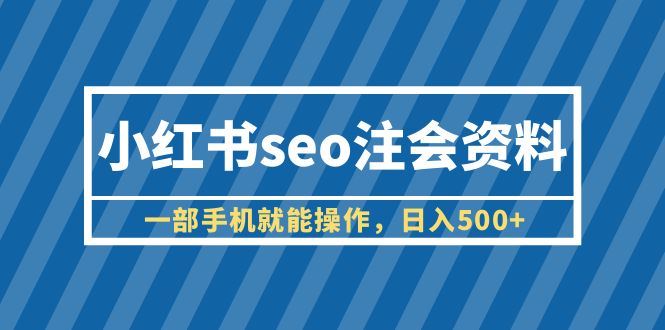 （6366期）小红书seo注会资料，一部手机就能操作，日入500+（教程+资料）-创奇社