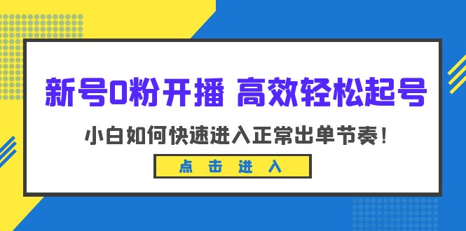 （6250期）新号0粉开播-高效轻松起号：小白如何快速进入正常出单节奏（10节课）-创奇社