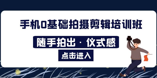 （5726期）2023手机0基础拍摄剪辑培训班：随手拍出·仪式感-创奇社