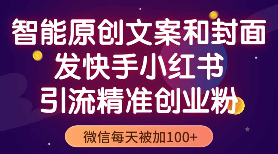 （5522期）智能原创封面和创业文案，快手小红书引流精准创业粉，微信每天被加100+-创奇社