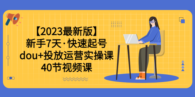 （6046期）【2023最新版】新手7天·快速起号：dou+投放运营实操课（40节视频课）-创奇社