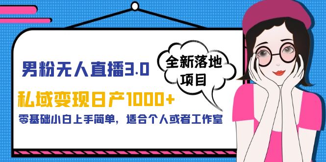 （5937期）男粉无人直播3.0私域变现日产1000+，零基础小白上手简单，适合个人或工作室-创奇社