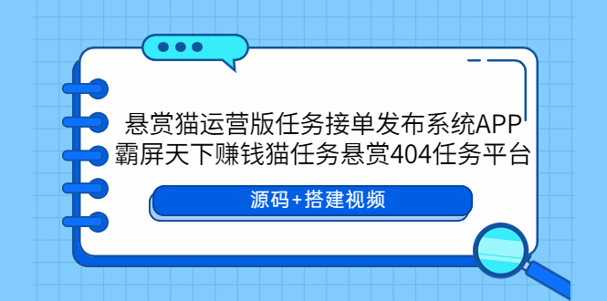 （5999期）悬赏猫运营版任务接单发布系统APP+霸屏天下赚钱猫任务悬赏404任务平台-创奇社