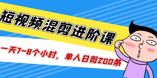（5208期）短视频混剪/进阶课，一天7-8个小时，单人日剪200条实战攻略教学-创奇社