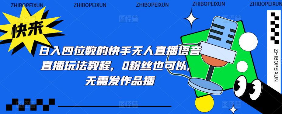 （5284期）日入四位数的快手无人直播语音直播玩法教程，0粉丝也可以，无需发作品-创奇社