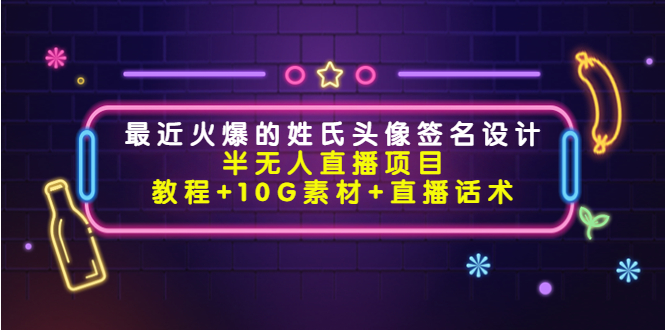 （4168期）最近火爆的姓氏头像签名设计半无人直播项目（教程+10G素材+直播话术）-创奇社
