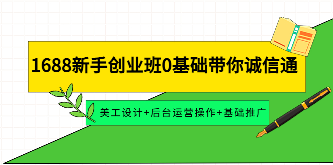 （4186期）1688新手创业班0基础带你诚信通：美工设计+后台运营操作+基础推广-创奇社