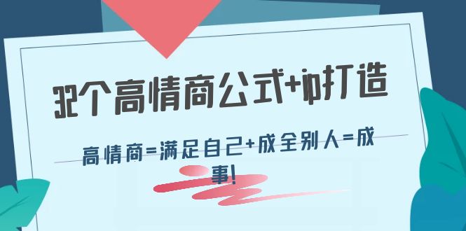 （4145期）32个高情商公式+ip打造：高情商=满足自己+成全别人=成事！-创奇社 - AI前沿·副业变现·资源教程！