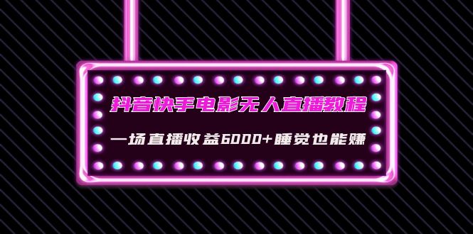 （4128期）抖音快手电影无人直播教程：一场直播收益6000+睡觉也能赚(教程+软件+素材)-创奇社