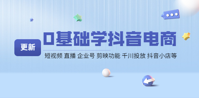 （4112期）0基础学抖音电商【更新】短视频 直播 企业号 剪映功能 千川投放 抖音小店等-创奇社