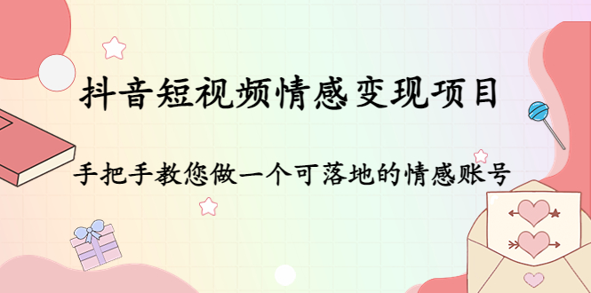（4541期）抖音短视频情感变现项目：手把手教您做一个可落地的情感账号-创奇社 - AI前沿·副业变现·资源教程！