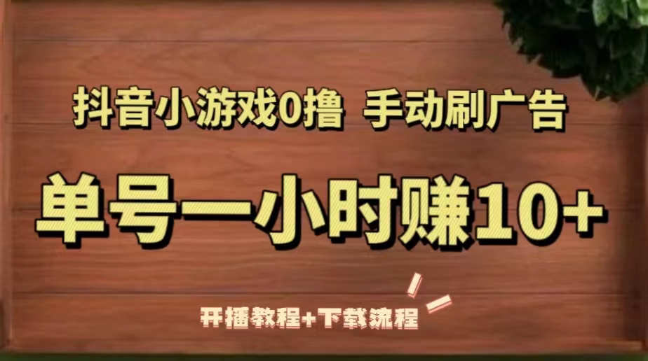 （5335期）抖音小游戏0撸手动刷广告，单号一小时赚10+（开播教程+下载流程）-创奇社 - AI前沿·副业变现·资源教程！
