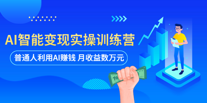 （5911期）AI智能变现实操训练营：普通人利用AI赚钱 月收益数万元（全套课程+文档）-创奇社