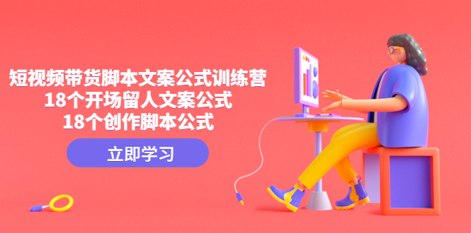 （4772期）短视频带货脚本文案公式训练营：18个开场留人文案公式，18个创作脚本公式-创奇社