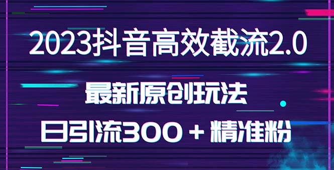 （5293期）日引300＋创业粉，独家抖音高效截流2.0玩法（价值1280）-创奇社 - AI前沿·副业变现·资源教程！