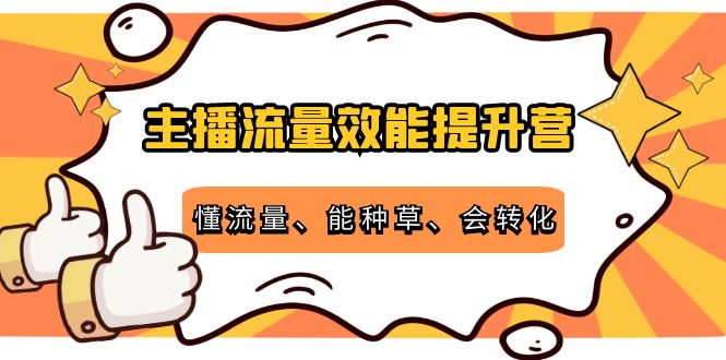 （4063期）主播流量效能提升营：懂流量、能种草、会转化，清晰明确方法规则-创奇社