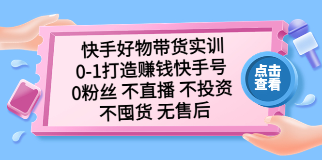 （5281期）快手好物带货实训：0-1打造赚钱快手号 0粉丝 不直播 不投资 不囤货 无售后-创奇社 - AI前沿·副业变现·资源教程！