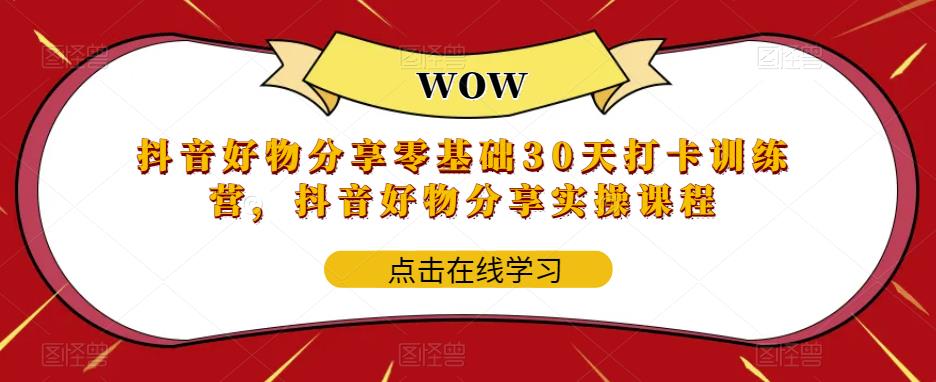 （5988期）抖音好物分享0基础30天-打卡特训营，抖音好物分享实操课程-创奇社 - AI前沿·副业变现·资源教程！