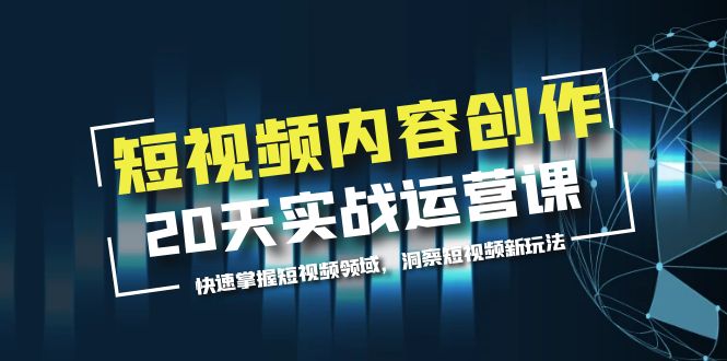 （5879期）短视频内容创作20天实战运营课，快速掌握短视频领域，洞察短视频新玩法-创奇社