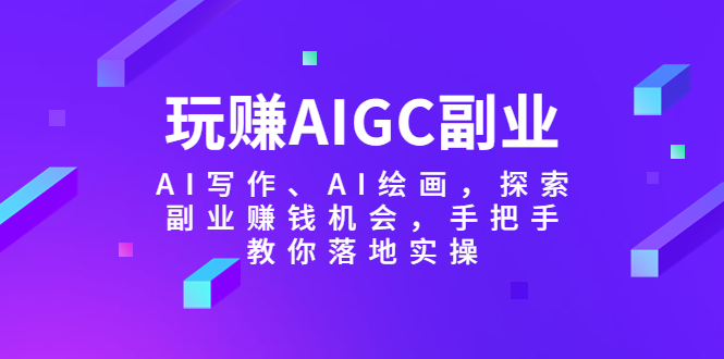 （5918期）玩赚AIGC副业-AI写作、AI绘画，探索副业赚钱机会，手把手教你落地实操-创奇社
