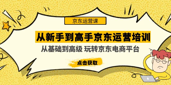 （4792期）从新手到高手京东运营培训：从基础到高级 玩转京东电商平台(无中创水印)-创奇社
