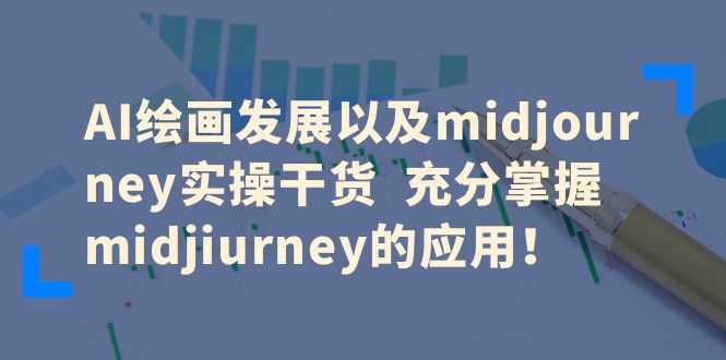 （6402期）AI绘画发展以及midjourney实操干货  充分掌握midjiurney的应用！-创奇社