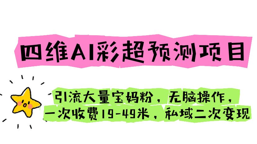 （6491期）四维AI彩超预测项目 引流大量宝妈粉 无脑操作 一次收费19-49 私域二次变现-创奇社