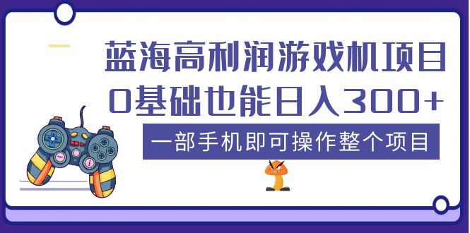 （5365期）蓝海高利润游戏机项目，0基础也能日入300+。一部手机即可操作整个项目-创奇社