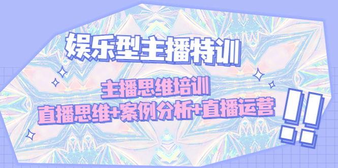 （4837期）娱乐型主播特训：主播思维培训，直播思维+案例分析+直播运营-创奇社