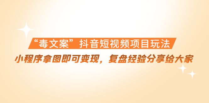 （4248期）“毒文案”抖音短视频项目玩法，小程序拿图即可变现，复盘经验分享给大家-创奇社
