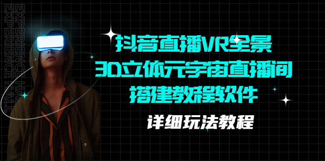 （5525期）抖音直播VR全景3D立体元宇宙直播间搭建教程软件【详细玩法教程】-创奇社