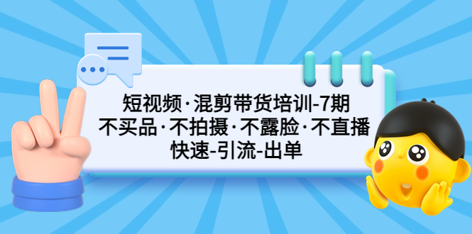 （5175期）短视频·混剪带货培训-第7期 不买品·不拍摄·不露脸·不直播 快速引流出单-创奇社