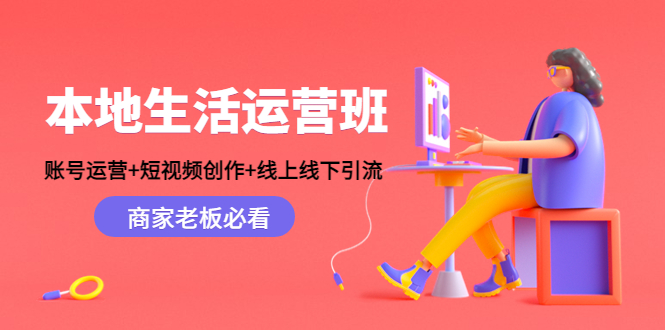 （4549期）本地生活运营班：账号运营+短视频创作+线上线下引流，商家老板必看-创奇社