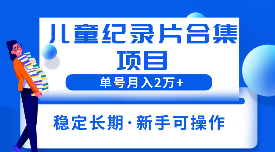 （6155期）2023儿童纪录片合集项目，单个账号轻松月入2w+-创奇社 - AI前沿·副业变现·资源教程！