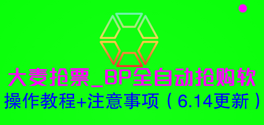 （6187期）大麦抢票_BP全自动抢购软_操作教程+注意事项（6.14更新）-创奇社