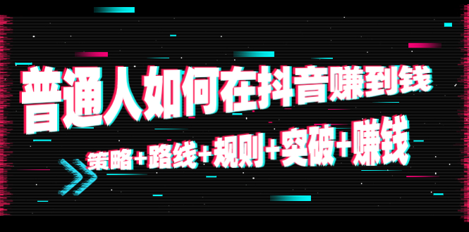 （4381期）普通人如何在抖音赚到钱：策略+路线+规则+突破+赚钱（10节课）-创奇社